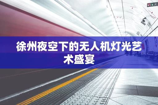 徐州夜空下的无人机灯光艺术盛宴