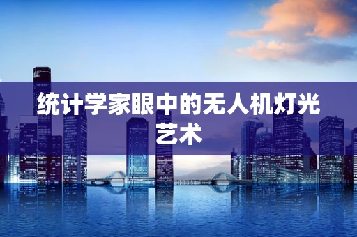 统计学家眼中的无人机灯光艺术