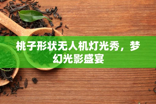 桃子形状无人机灯光秀，梦幻光影盛宴