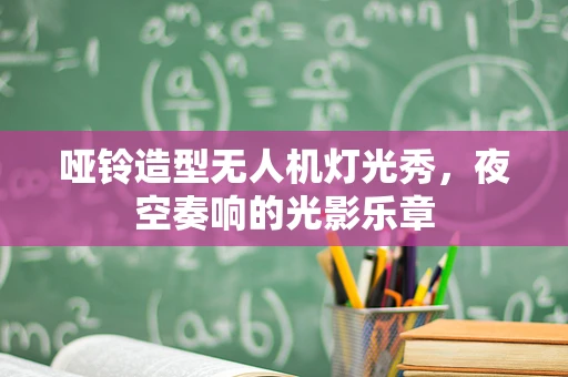 哑铃造型无人机灯光秀，夜空奏响的光影乐章
