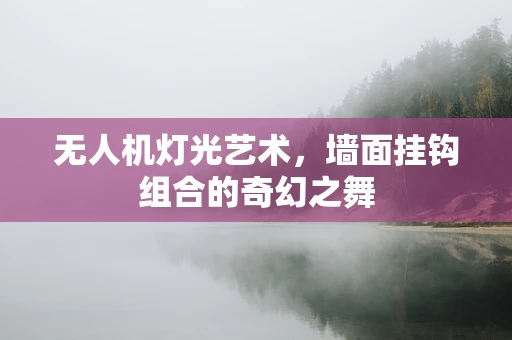 无人机灯光艺术，墙面挂钩组合的奇幻之舞