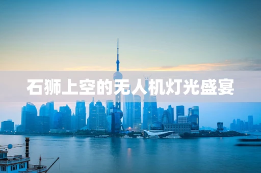 石狮上空的无人机灯光盛宴