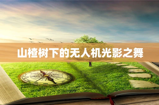 山楂树下的无人机光影之舞