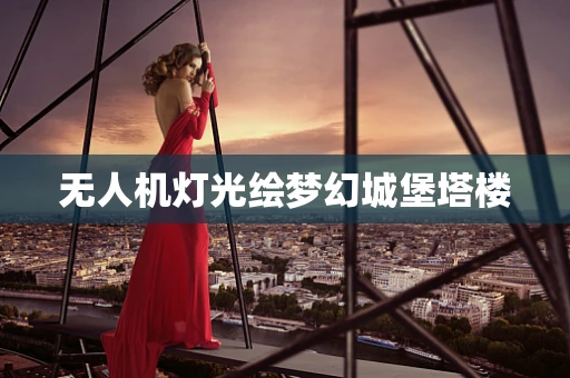 无人机灯光绘梦幻城堡塔楼