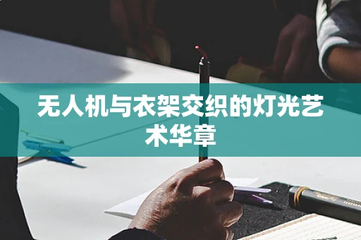 无人机与衣架交织的灯光艺术华章