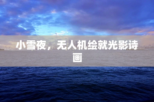 小雪夜，无人机绘就光影诗画