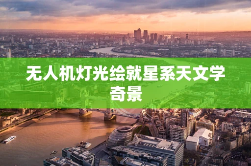 无人机灯光绘就星系天文学奇景