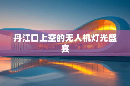 丹江口上空的无人机灯光盛宴