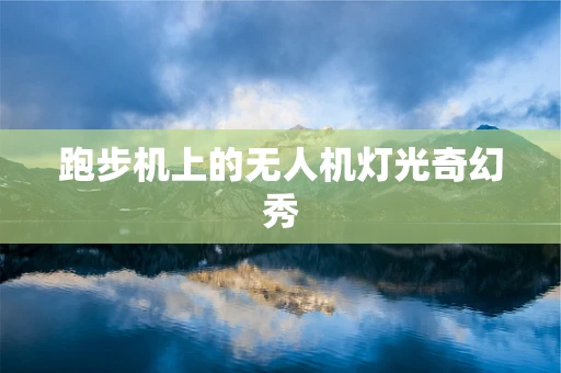 跑步机上的无人机灯光奇幻秀
