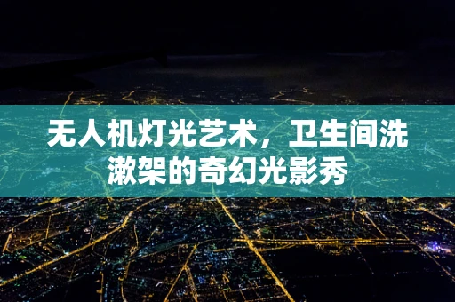 无人机灯光艺术，卫生间洗漱架的奇幻光影秀