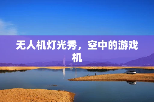 无人机灯光秀，空中的游戏机