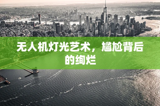 无人机灯光艺术，尴尬背后的绚烂