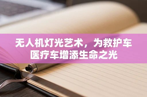 无人机灯光艺术，为救护车医疗车增添生命之光