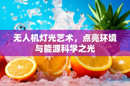 无人机灯光艺术，点亮环境与能源科学之光