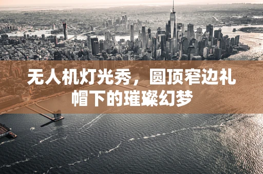 无人机灯光秀，圆顶窄边礼帽下的璀璨幻梦