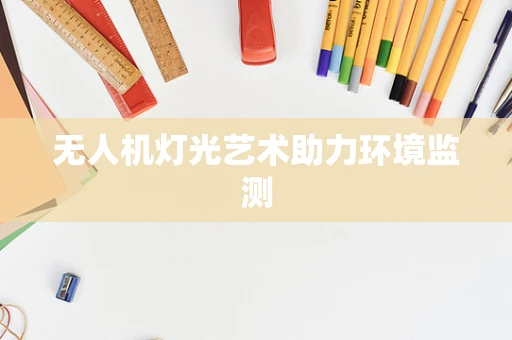 无人机灯光艺术助力环境监测
