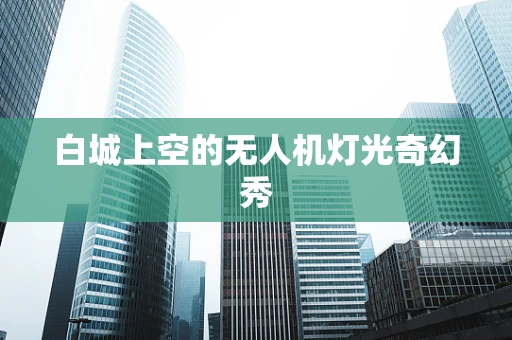 白城上空的无人机灯光奇幻秀