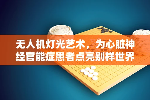 无人机灯光艺术，为心脏神经官能症患者点亮别样世界