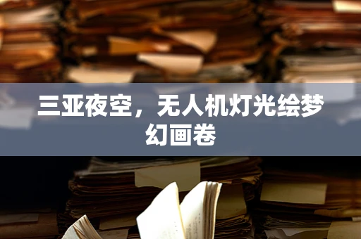 三亚夜空，无人机灯光绘梦幻画卷