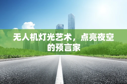 无人机灯光艺术，点亮夜空的预言家