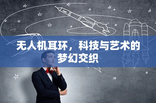 无人机耳环，科技与艺术的梦幻交织
