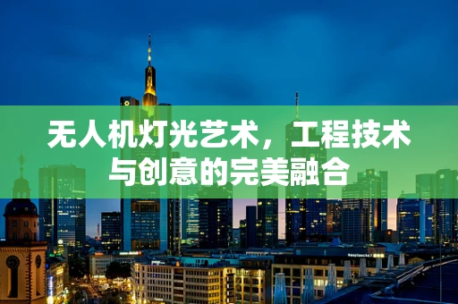 无人机灯光艺术，工程技术与创意的完美融合
