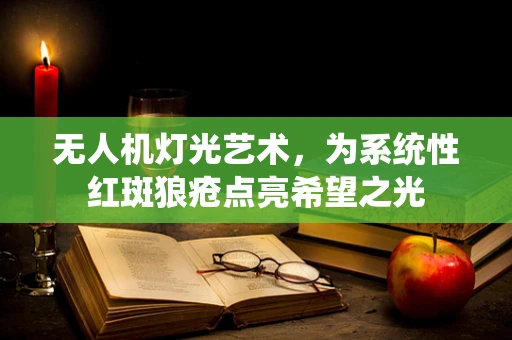 无人机灯光艺术，为系统性红斑狼疮点亮希望之光