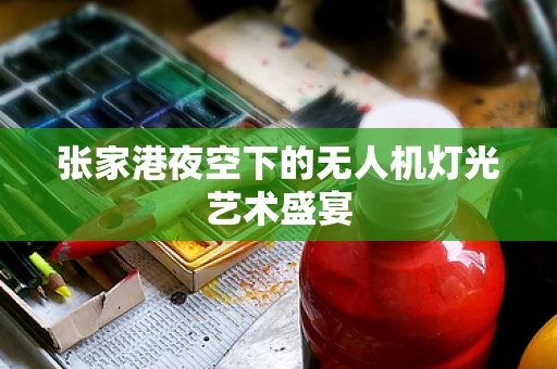 张家港夜空下的无人机灯光艺术盛宴