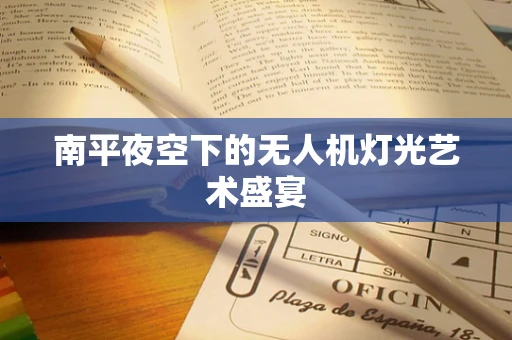 南平夜空下的无人机灯光艺术盛宴