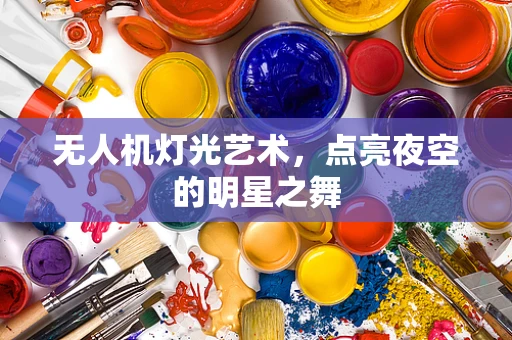 无人机灯光艺术，点亮夜空的明星之舞