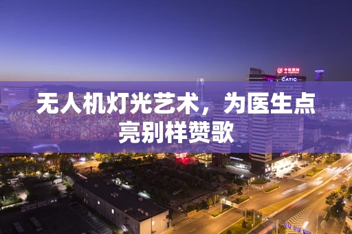 无人机灯光艺术，为医生点亮别样赞歌