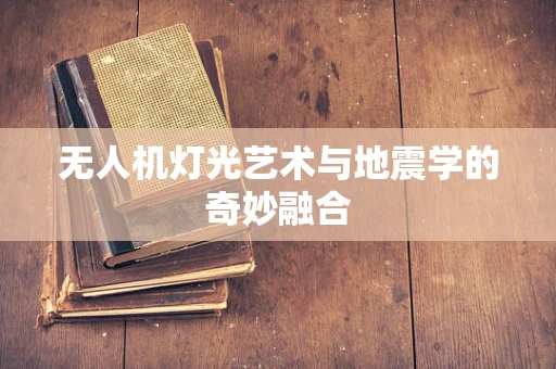 无人机灯光艺术与地震学的奇妙融合