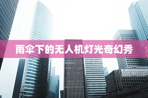 雨伞下的无人机灯光奇幻秀