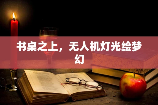 书桌之上，无人机灯光绘梦幻