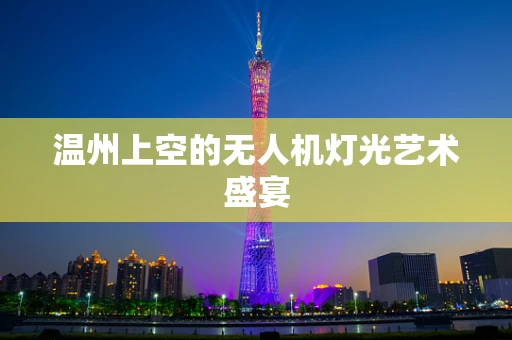 温州上空的无人机灯光艺术盛宴