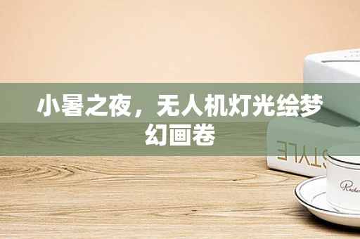 小暑之夜，无人机灯光绘梦幻画卷