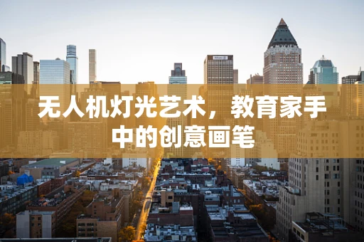 无人机灯光艺术，教育家手中的创意画笔