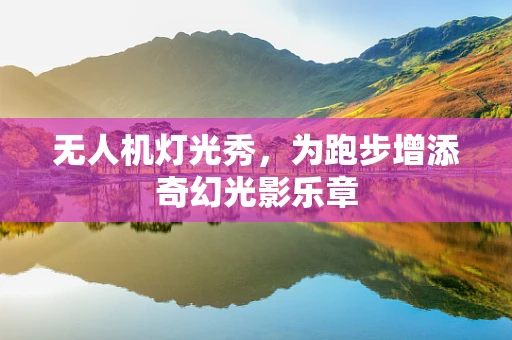 无人机灯光秀，为跑步增添奇幻光影乐章