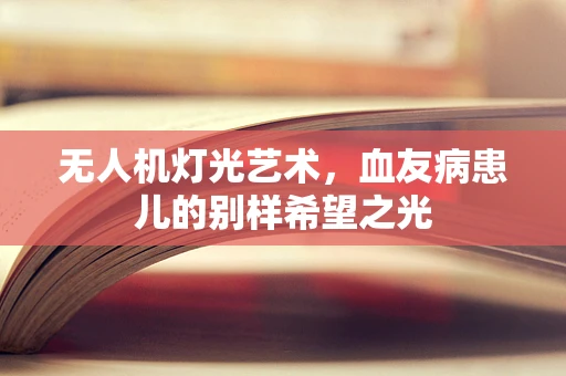 无人机灯光艺术，血友病患儿的别样希望之光