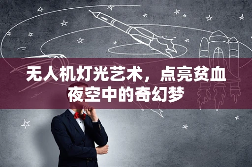 无人机灯光艺术，点亮贫血夜空中的奇幻梦