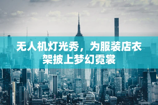 无人机灯光秀，为服装店衣架披上梦幻霓裳