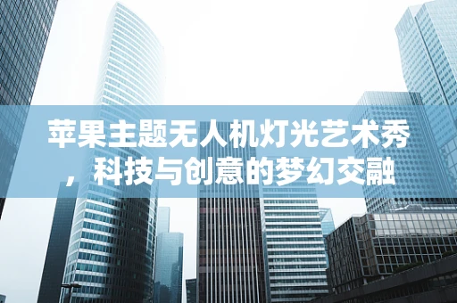 苹果主题无人机灯光艺术秀，科技与创意的梦幻交融