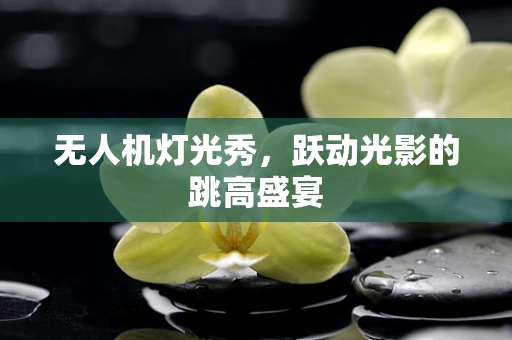 无人机灯光秀，跃动光影的跳高盛宴