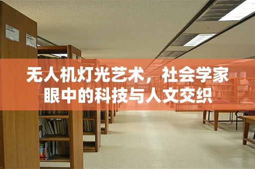 无人机灯光艺术，社会学家眼中的科技与人文交织