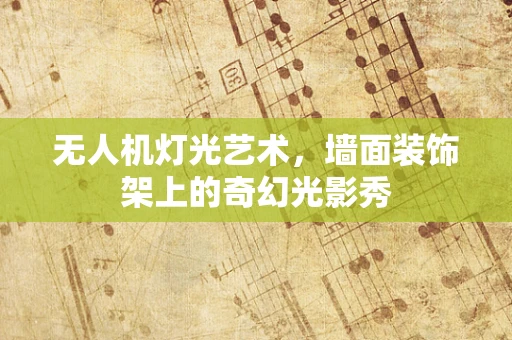 无人机灯光艺术，墙面装饰架上的奇幻光影秀