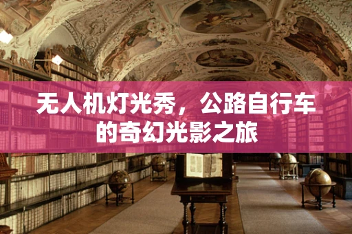 无人机灯光秀，公路自行车的奇幻光影之旅