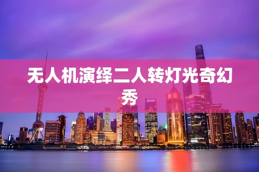 无人机演绎二人转灯光奇幻秀
