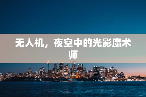 无人机，夜空中的光影魔术师