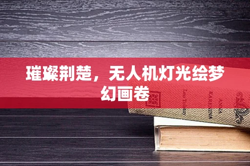 璀璨荆楚，无人机灯光绘梦幻画卷