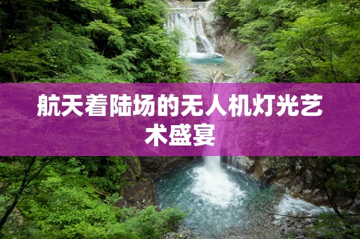 航天着陆场的无人机灯光艺术盛宴